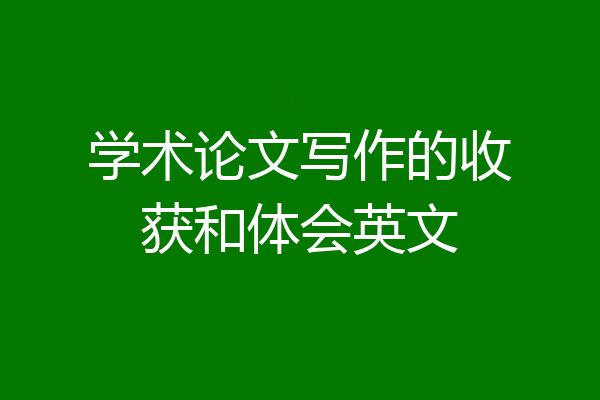 学术论文写作的收获和体会英文