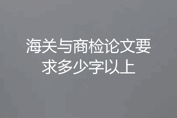 海关与商检论文要求多少字以上