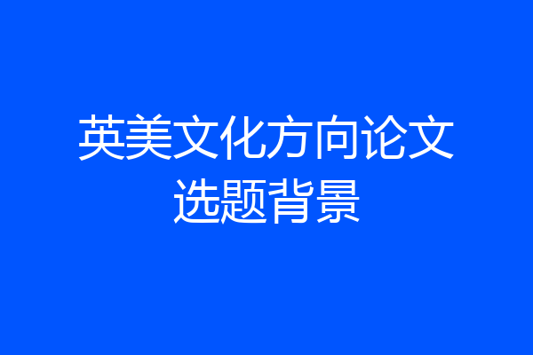 英美文化方向论文选题背景