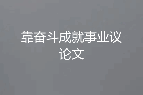 靠奋斗成就事业议论文