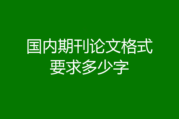 国内期刊论文格式要求多少字