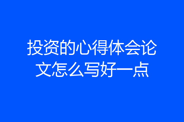 投资的心得体会论文怎么写好一点