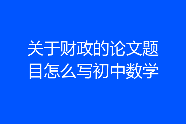 关于财政的论文题目怎么写初中数学