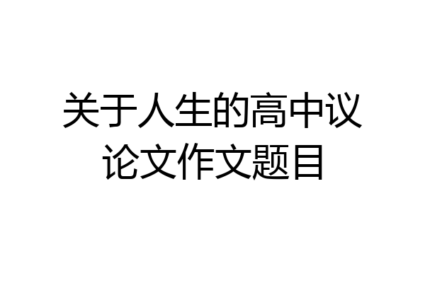 关于人生的高中议论文作文题目