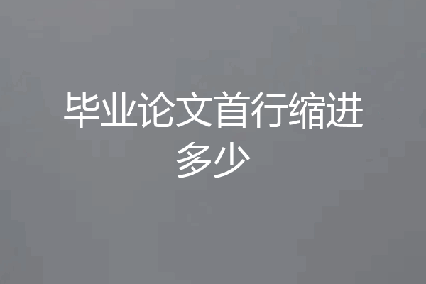 毕业论文首行缩进多少