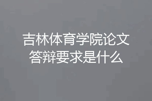 吉林体育学院论文答辩要求是什么