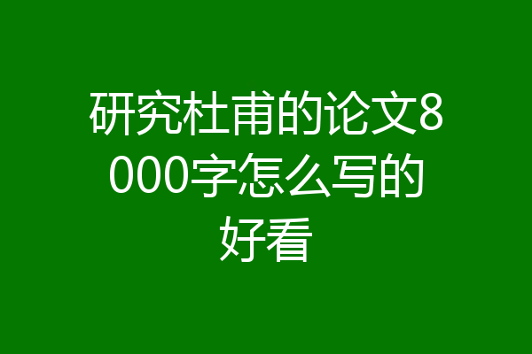 研究杜甫的论文8000字怎么写的好看