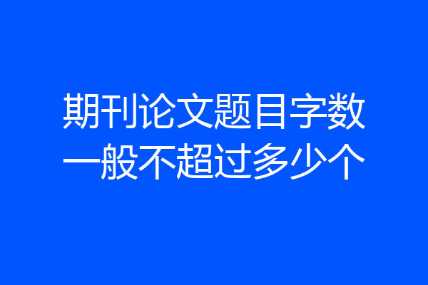 期刊论文题目字数一般不超过多少个