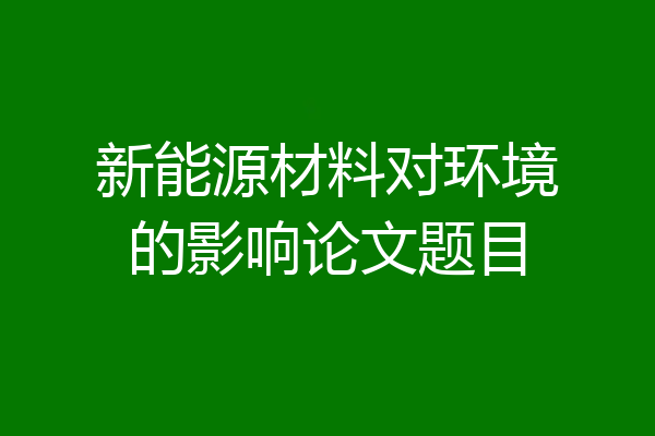 新能源材料对环境的影响论文题目