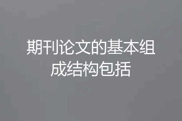 期刊论文的基本组成结构包括