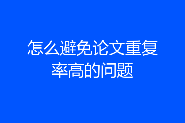 怎么避免论文重复率高的问题