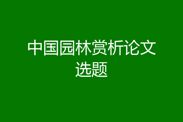 中国园林赏析论文选题