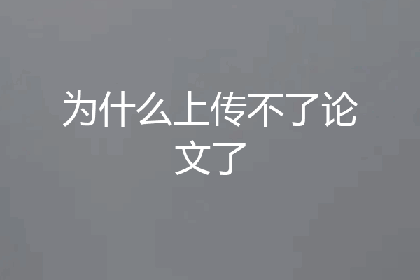 为什么上传不了论文了