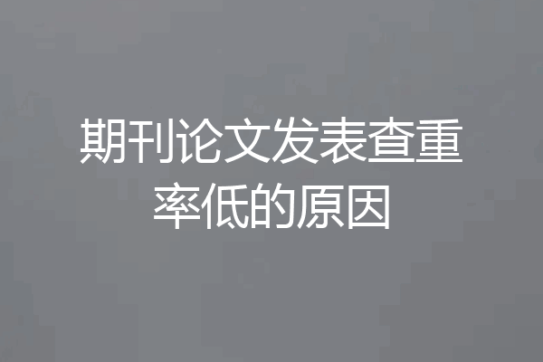 期刊论文发表查重率低的原因
