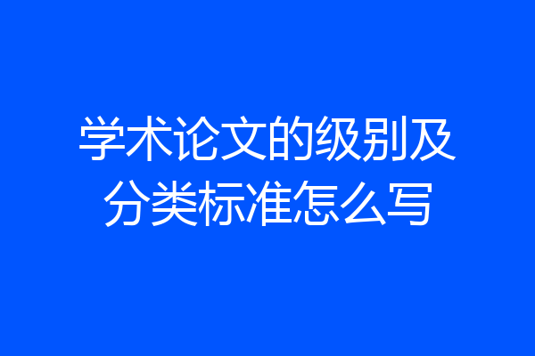 学术论文的级别及分类标准怎么写