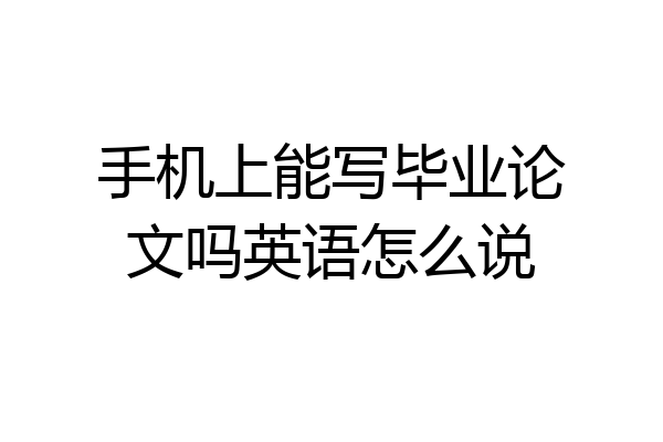 手机上能写毕业论文吗英语怎么说