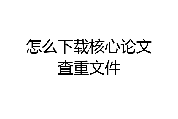 怎么下载核心论文查重文件
