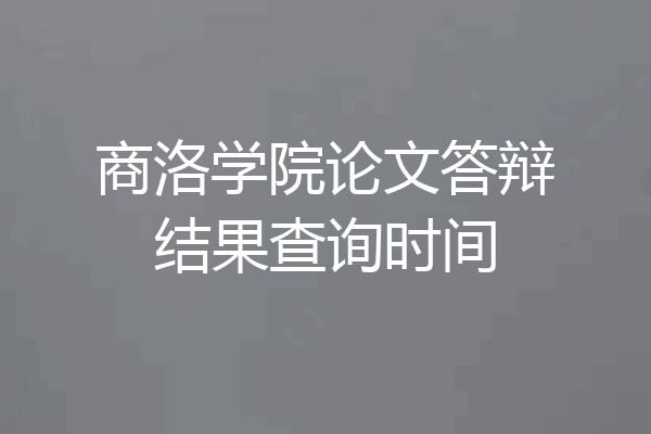 商洛学院论文答辩结果查询时间