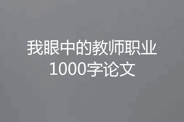 我眼中的教师职业1000字论文