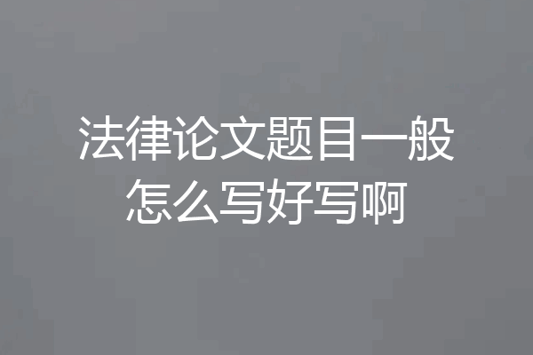 法律论文题目一般怎么写好写啊