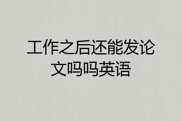 工作之后还能发论文吗吗英语