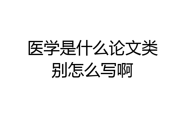 医学是什么论文类别怎么写啊