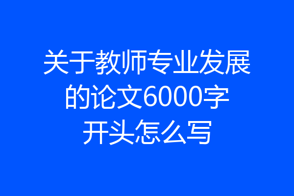 关于教师专业发展的论文6000字开头怎么写