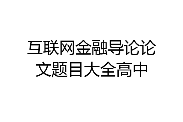互联网金融导论论文题目大全高中