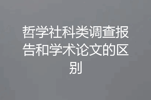 哲学社科类调查报告和学术论文的区别