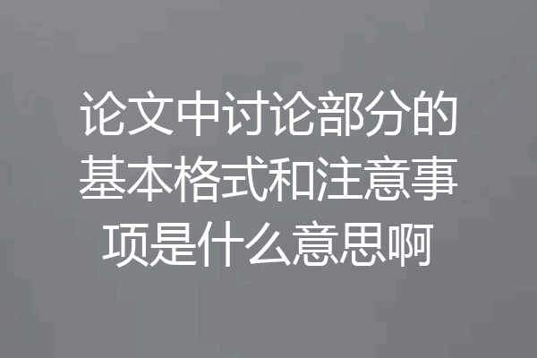 论文中讨论部分的基本格式和注意事项是什么意思啊