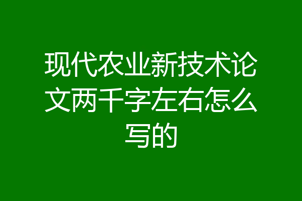 现代农业新技术论文两千字左右怎么写的