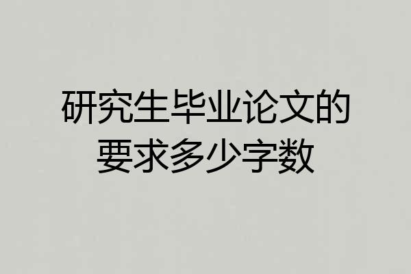 研究生毕业论文的要求多少字数