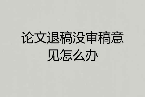 论文退稿没审稿意见怎么办