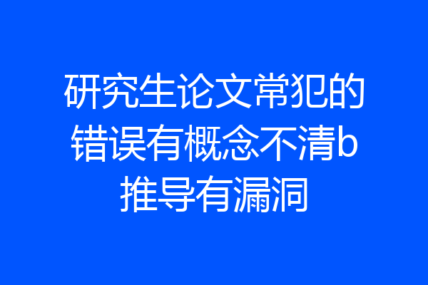 研究生论文常犯的错误有概念不清b推导有漏洞