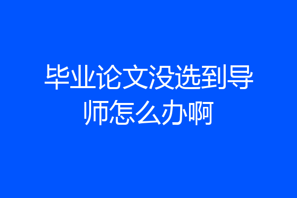 毕业论文没选到导师怎么办啊