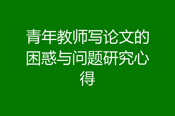 青年教师写论文的困惑与问题研究心得