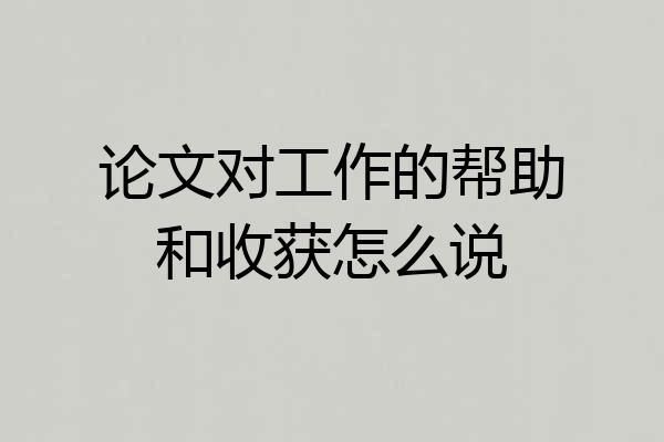 论文对工作的帮助和收获怎么说