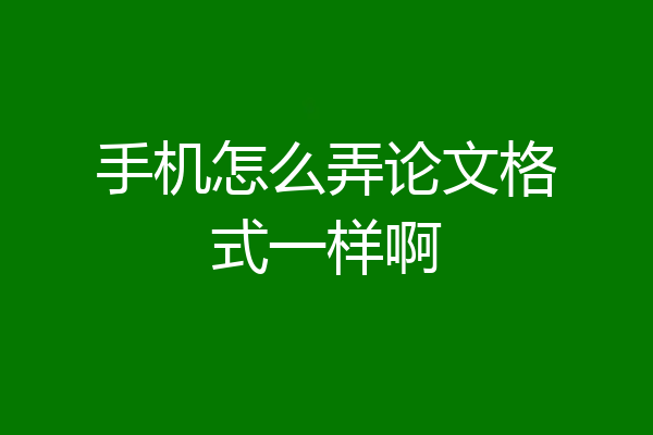 手机怎么弄论文格式一样啊