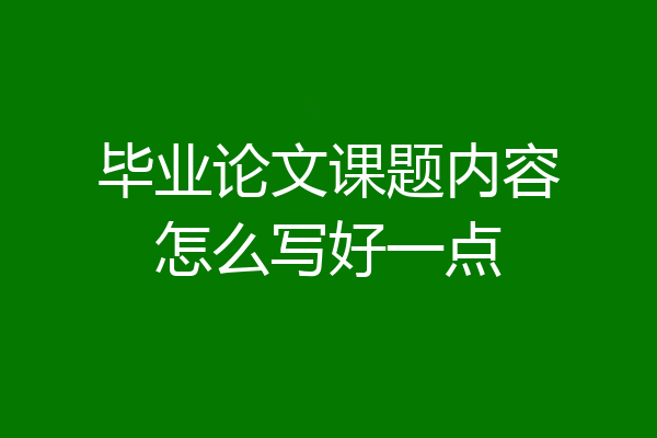 毕业论文课题内容怎么写好一点