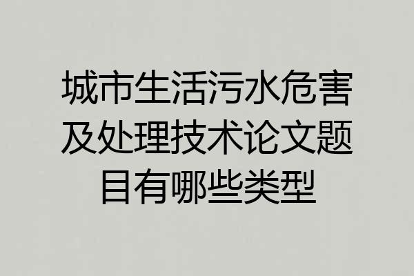 城市生活污水危害及处理技术论文题目有哪些类型