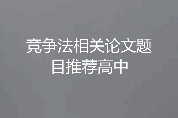 竞争法相关论文题目推荐高中