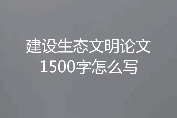 建设生态文明论文1500字怎么写