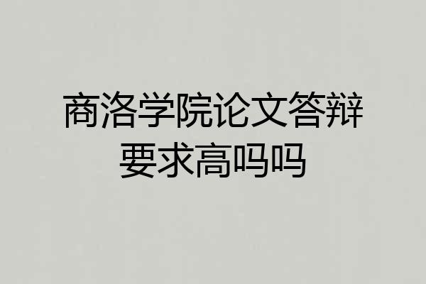 商洛学院论文答辩要求高吗吗