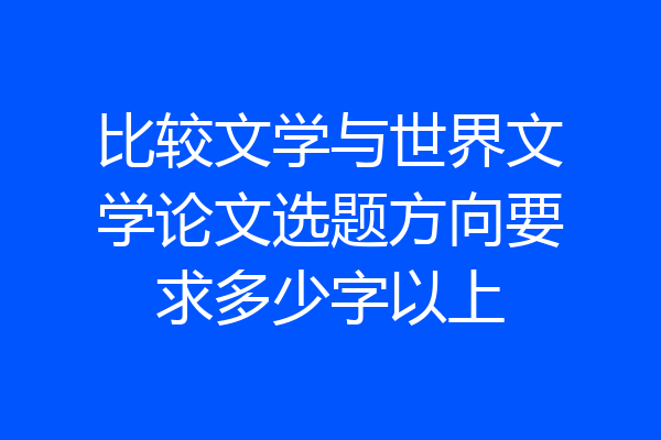 比较文学与世界文学论文选题方向要求多少字以上
