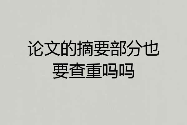 论文的摘要部分也要查重吗吗