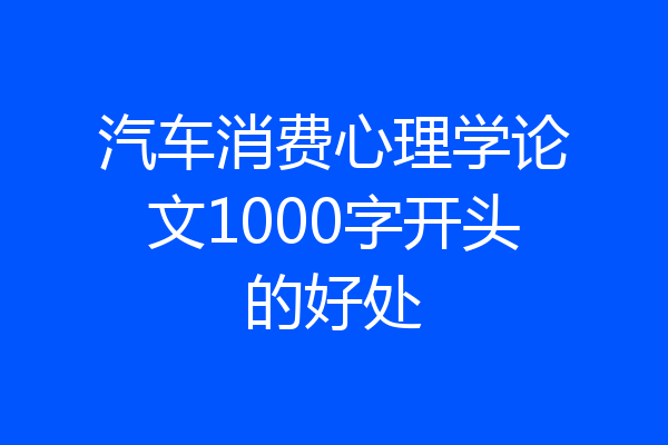 汽车消费心理学论文1000字开头的好处