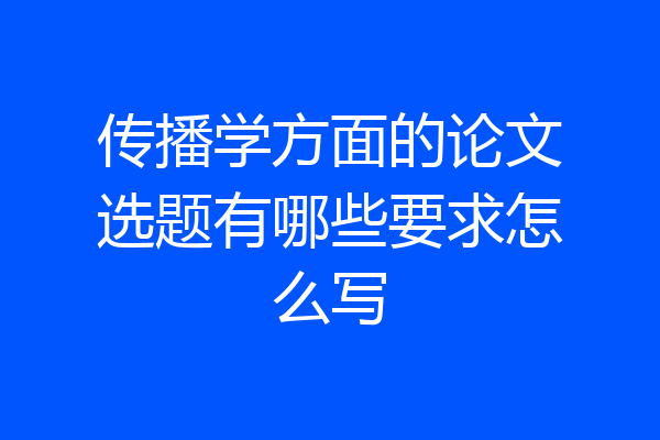 传播学方面的论文选题有哪些要求怎么写