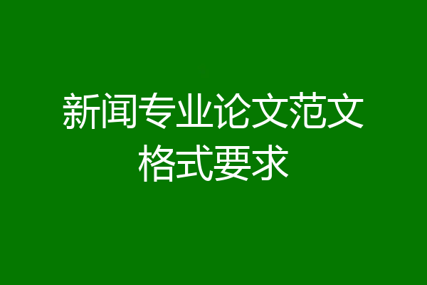 新闻专业论文范文格式要求