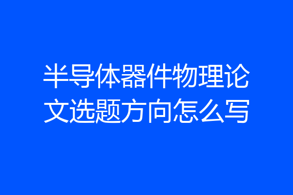 半导体器件物理论文选题方向怎么写