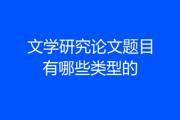 文学研究论文题目有哪些类型的